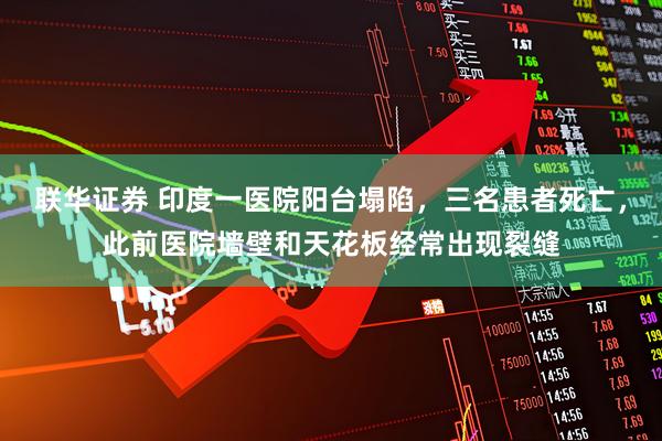 联华证券 印度一医院阳台塌陷，三名患者死亡，此前医院墙壁和天花板经常出现裂缝