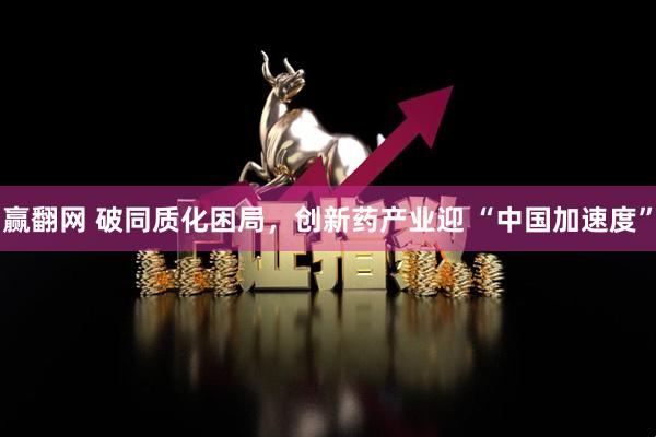 赢翻网 破同质化困局，创新药产业迎 “中国加速度”