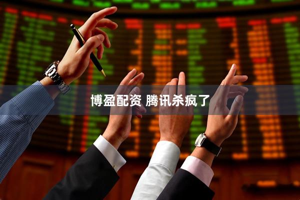 博盈配资 腾讯杀疯了