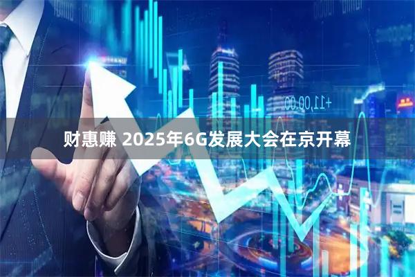 财惠赚 2025年6G发展大会在京开幕