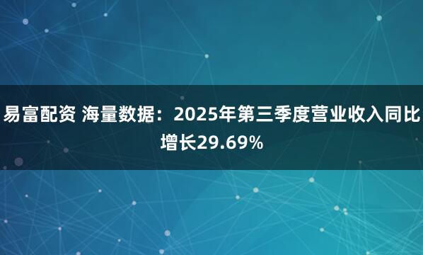 易富配资 海量数据：2025年第三季度营业收入同比增长29.69%