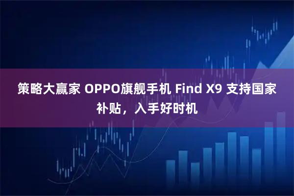 策略大赢家 OPPO旗舰手机 Find X9 支持国家补贴，入手好时机